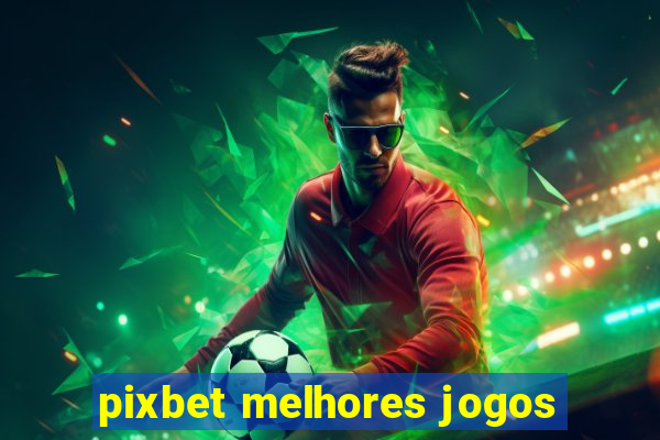 pixbet melhores jogos