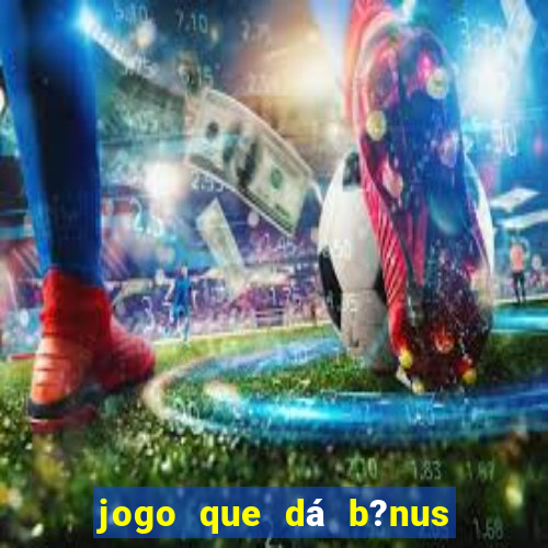 jogo que dá b?nus para jogar