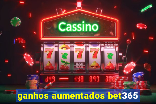 ganhos aumentados bet365