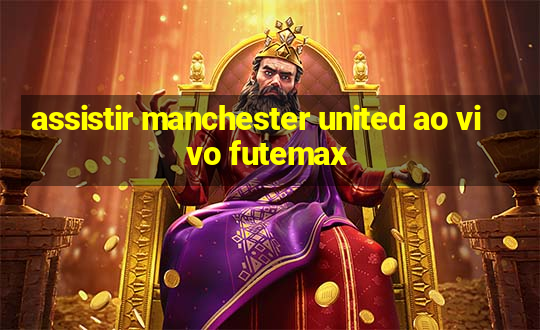 assistir manchester united ao vivo futemax