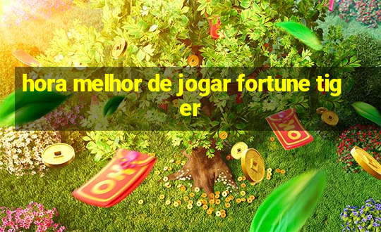 hora melhor de jogar fortune tiger