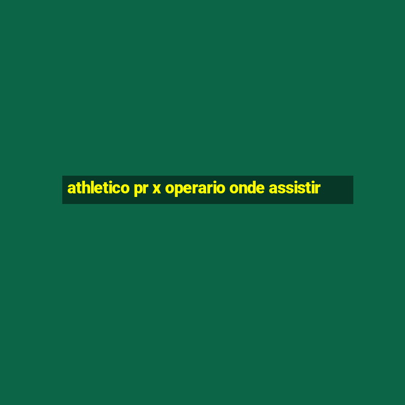 athletico pr x operario onde assistir