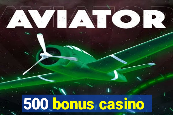 500 bonus casino