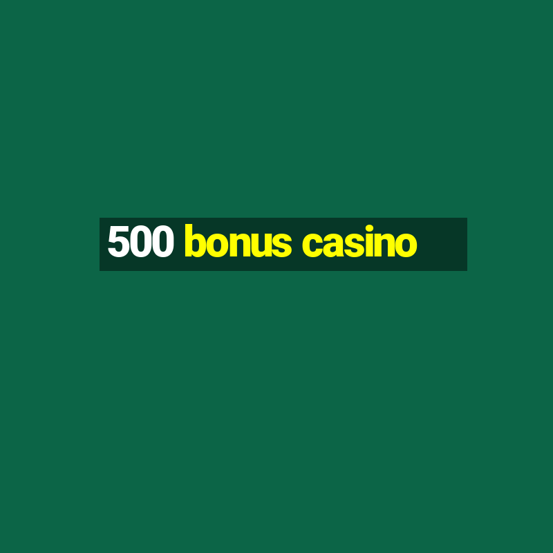 500 bonus casino