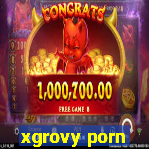 xgrovy porn