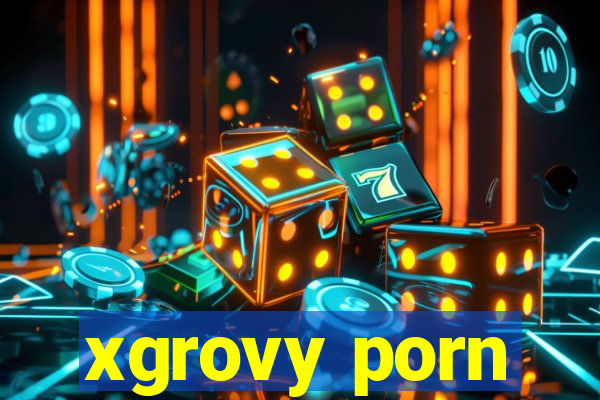 xgrovy porn