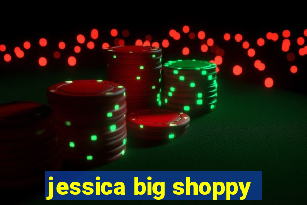 jessica big shoppy