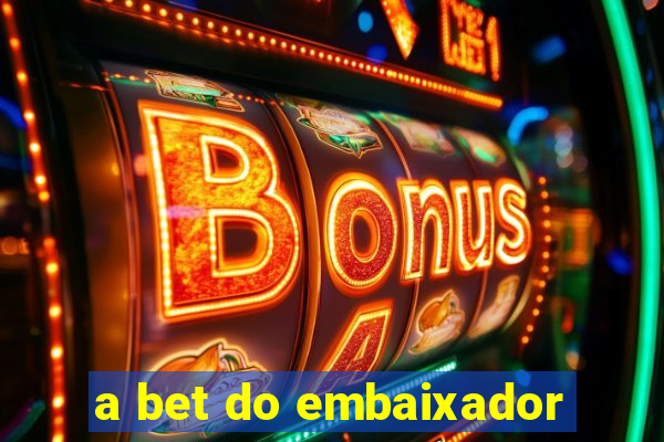 a bet do embaixador