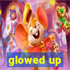 glowed up