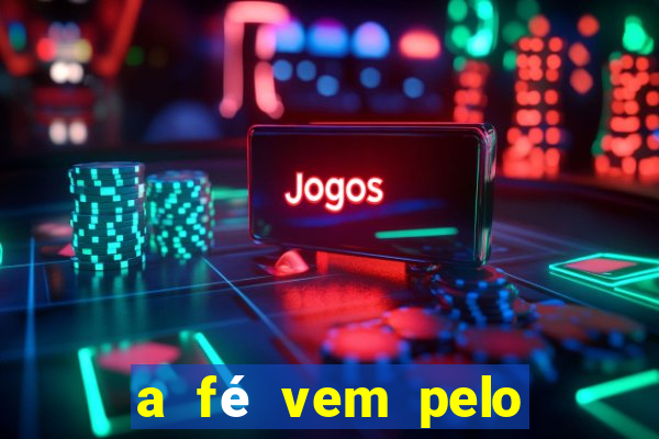 a fé vem pelo ouvir explica??o