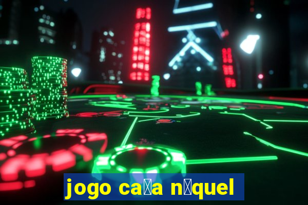 jogo ca莽a n铆quel