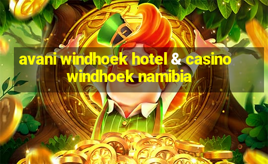 avani windhoek hotel & casino windhoek namibia