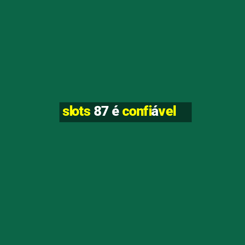 slots 87 é confiável