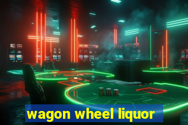 wagon wheel liquor