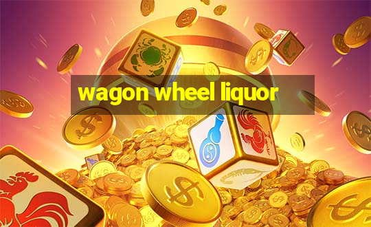 wagon wheel liquor