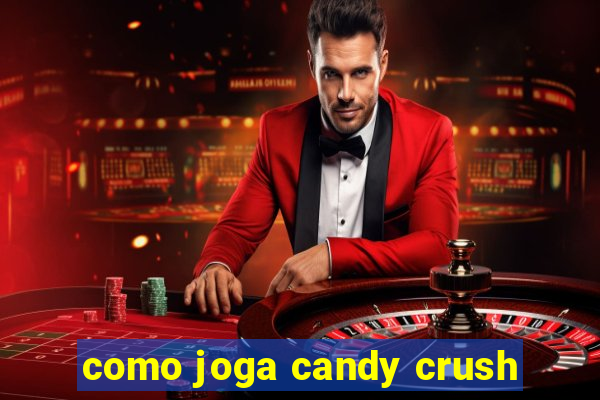 como joga candy crush