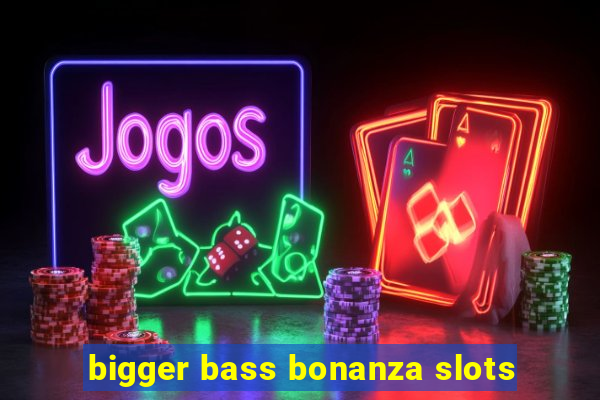 bigger bass bonanza slots