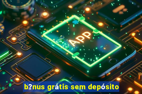 b?nus grátis sem depósito