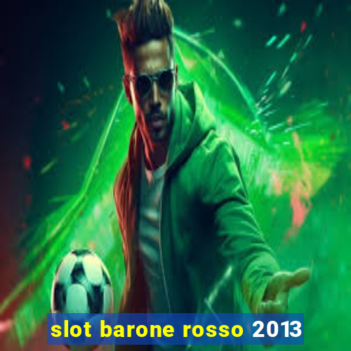 slot barone rosso 2013