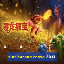 slot barone rosso 2013