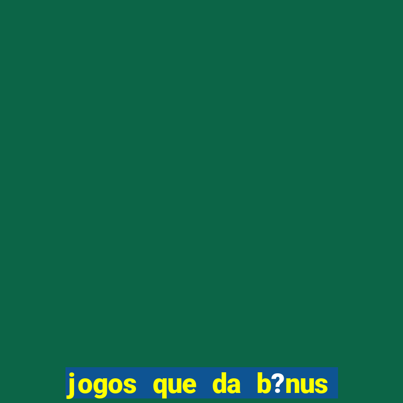 jogos que da b?nus no cadastro