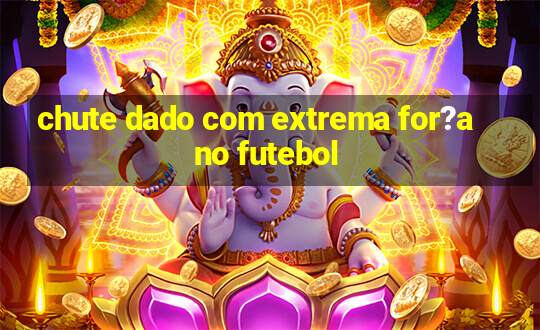 chute dado com extrema for?a no futebol