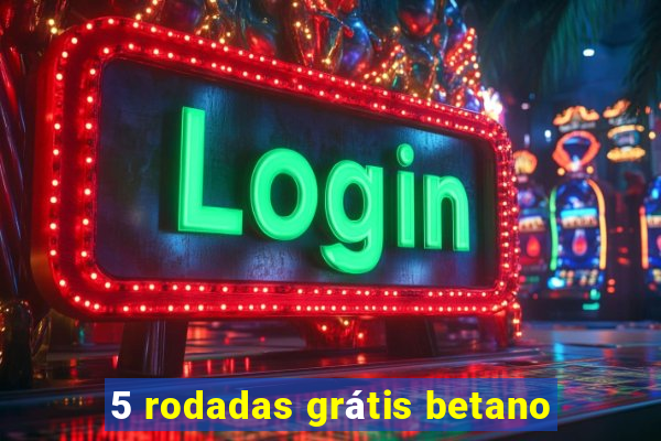 5 rodadas grátis betano