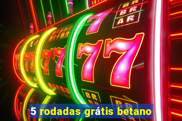 5 rodadas grátis betano