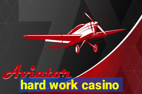 hard work casino