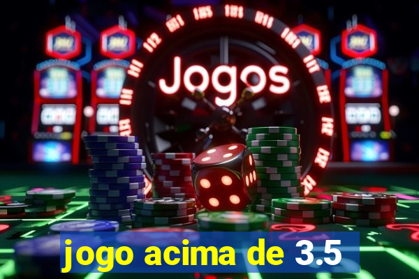 jogo acima de 3.5