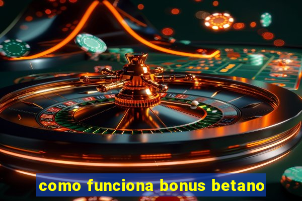 como funciona bonus betano