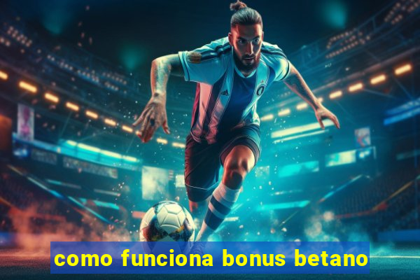 como funciona bonus betano