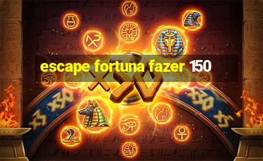 escape fortuna fazer 150