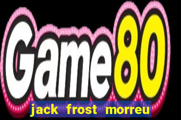 jack frost morreu com quantos anos