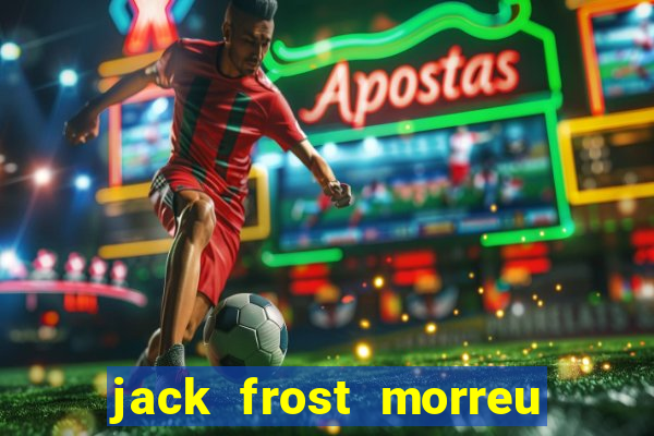 jack frost morreu com quantos anos