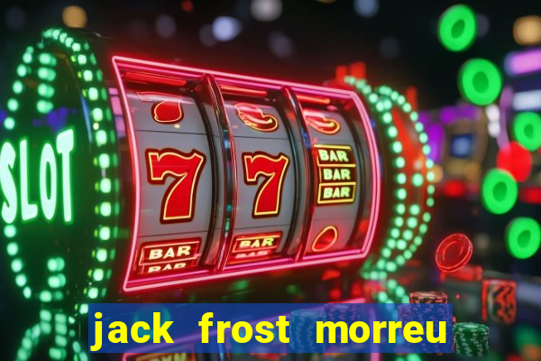 jack frost morreu com quantos anos