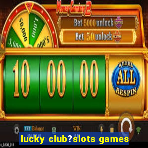 lucky club?slots games