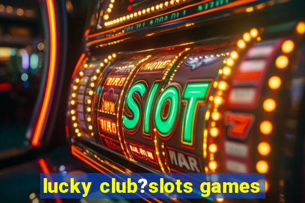 lucky club?slots games