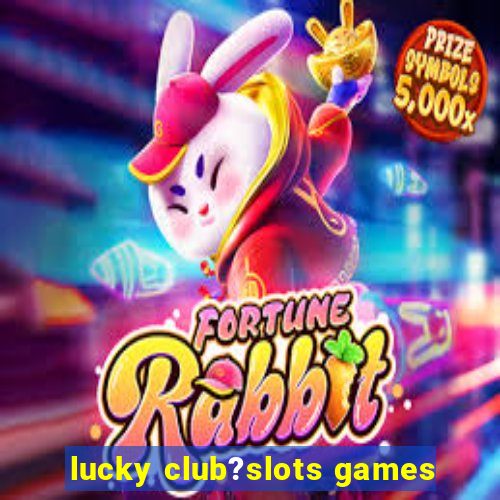 lucky club?slots games