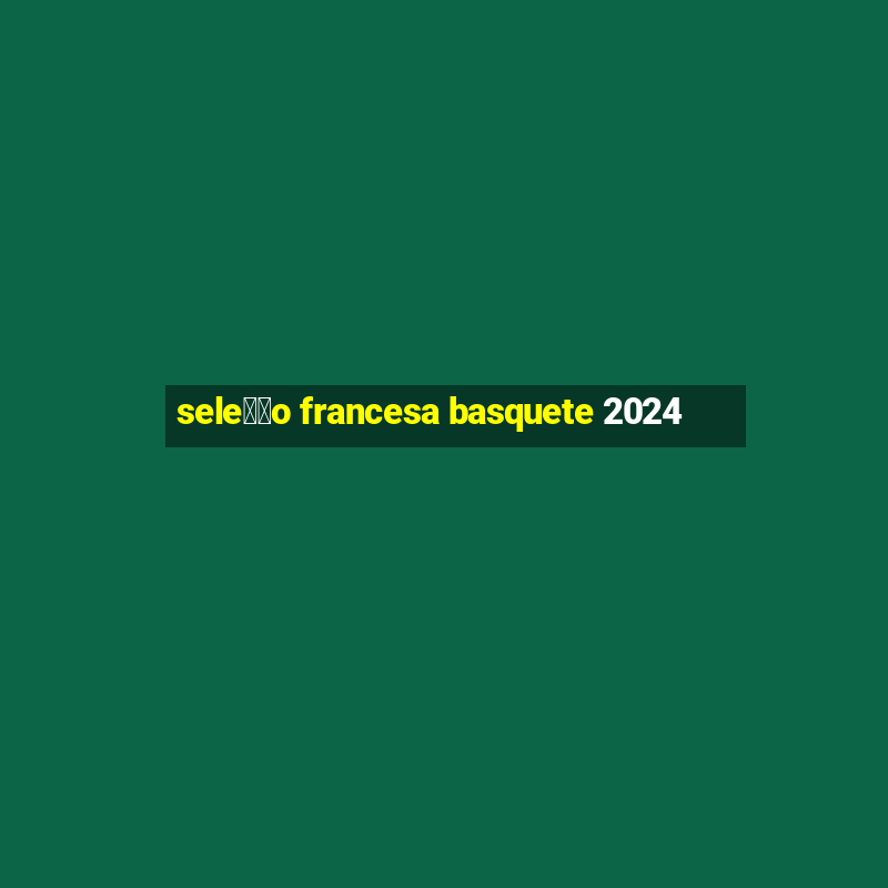 sele莽茫o francesa basquete 2024