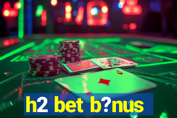 h2 bet b?nus