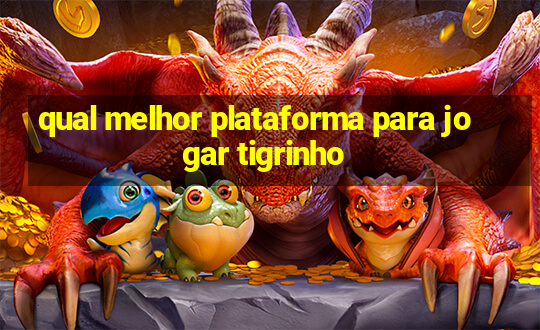 qual melhor plataforma para jogar tigrinho