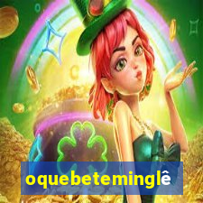 oquebeteminglês