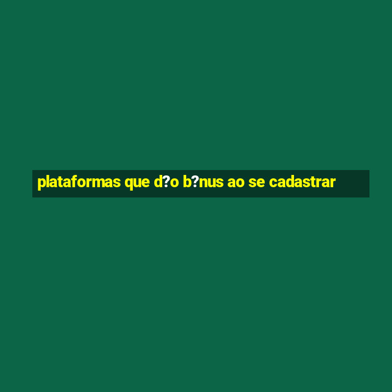 plataformas que d?o b?nus ao se cadastrar