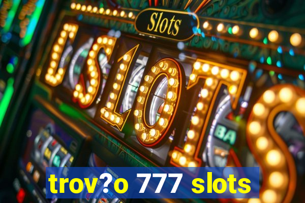 trov?o 777 slots