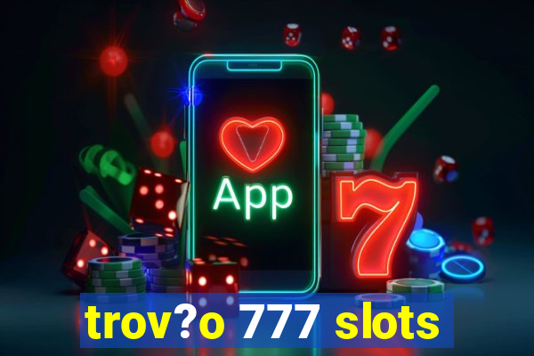 trov?o 777 slots