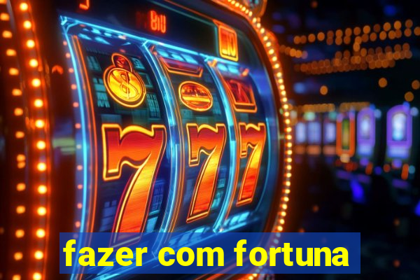 fazer com fortuna