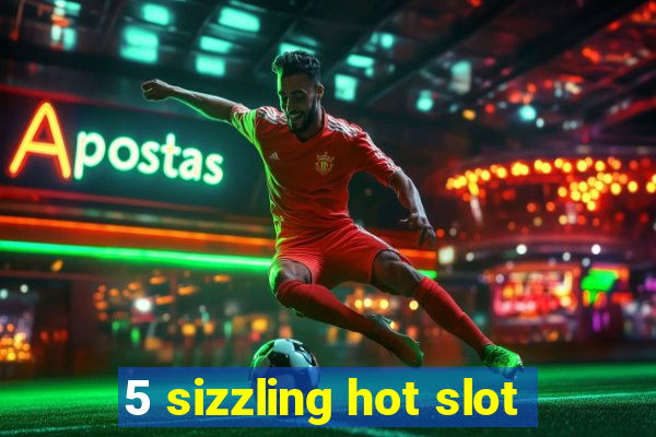 5 sizzling hot slot