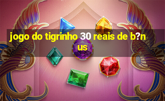 jogo do tigrinho 30 reais de b?nus