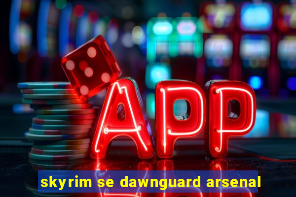 skyrim se dawnguard arsenal